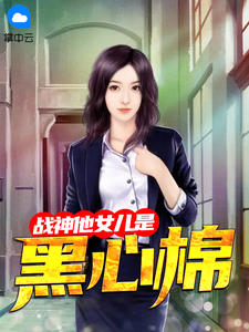 《战神他女儿是黑心棉 》精彩试读